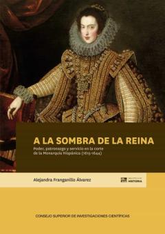 A La Sombra De La Reina : Poder, Patronazgo Y Servicio En La Corte De La Monarquía Hispánica (1615-1644)