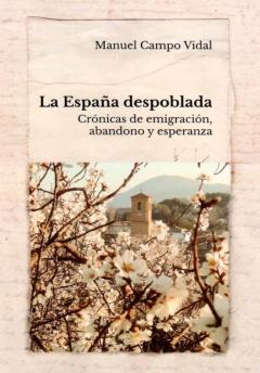 La España Despoblada: Cronicas De Emigracion, Abandono Y Esperanza