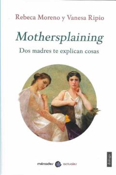 Mothersplaining. Dos Madres Te Explican Las Cosas
