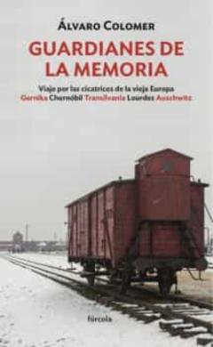 Guardianes De La Memoria: Viaje Por Las Cicatrices De La Vieja Europa Gernika, Chernobil, Transilvania, Lourdes, Auschwitz