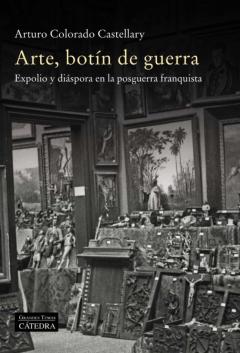 Arte, Botin De Guerra: Expolio Y Diaspora En La Posguerra Franquista