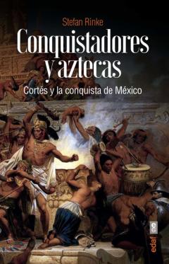 Conquistadores Y Aztecas. Cortés Y La Conquista De México