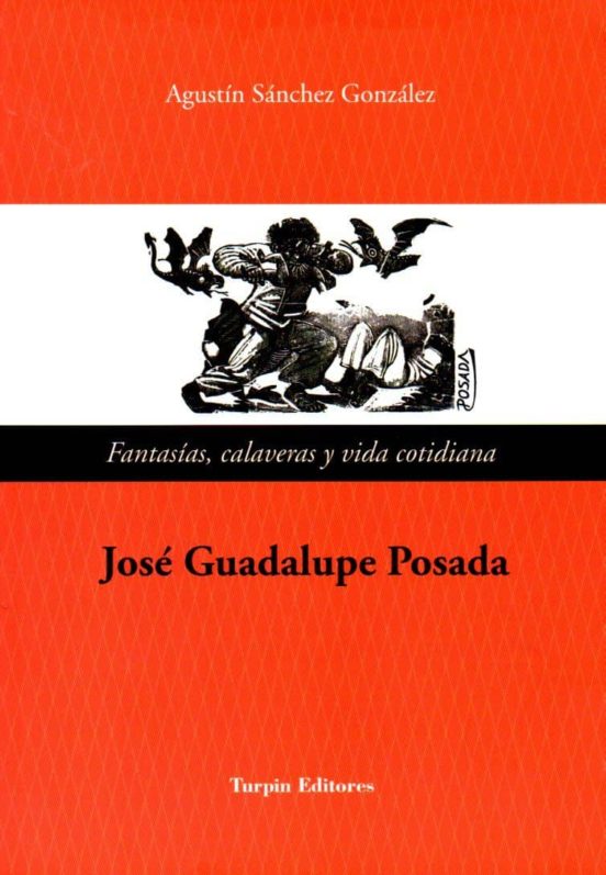 Jose Guadalupe Posada. Fantasias Calaveras Y Vida Cotidiana