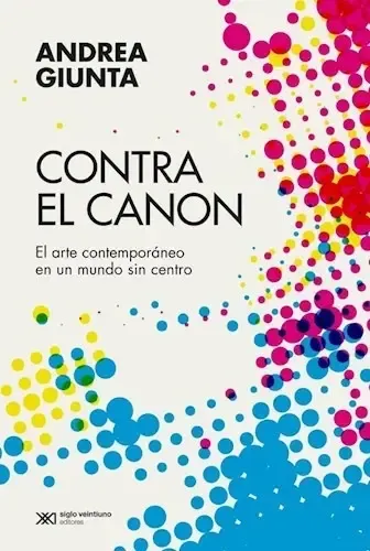 Contra El Canon. El Arte Contemporáneo En Un Mundo Sin Centro